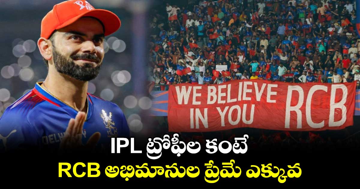 IPL ట్రోఫీల కంటే.. RCB అభిమానుల ప్రేమే ఎక్కువ: విరాట్ కోహ్లీ