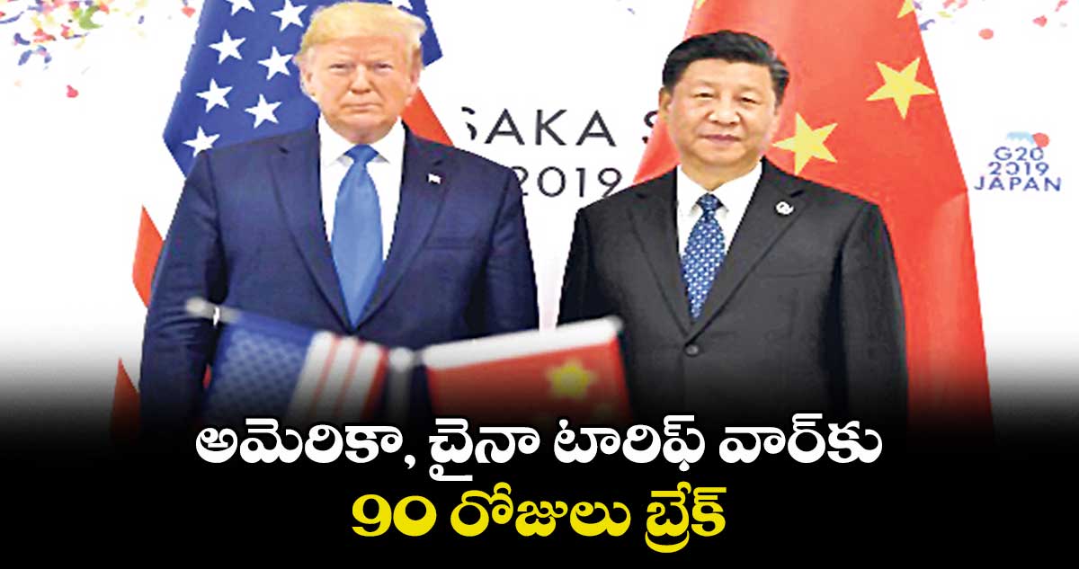 అమెరికా, చైనా టారిఫ్ వార్కు 90 రోజులు బ్రేక్