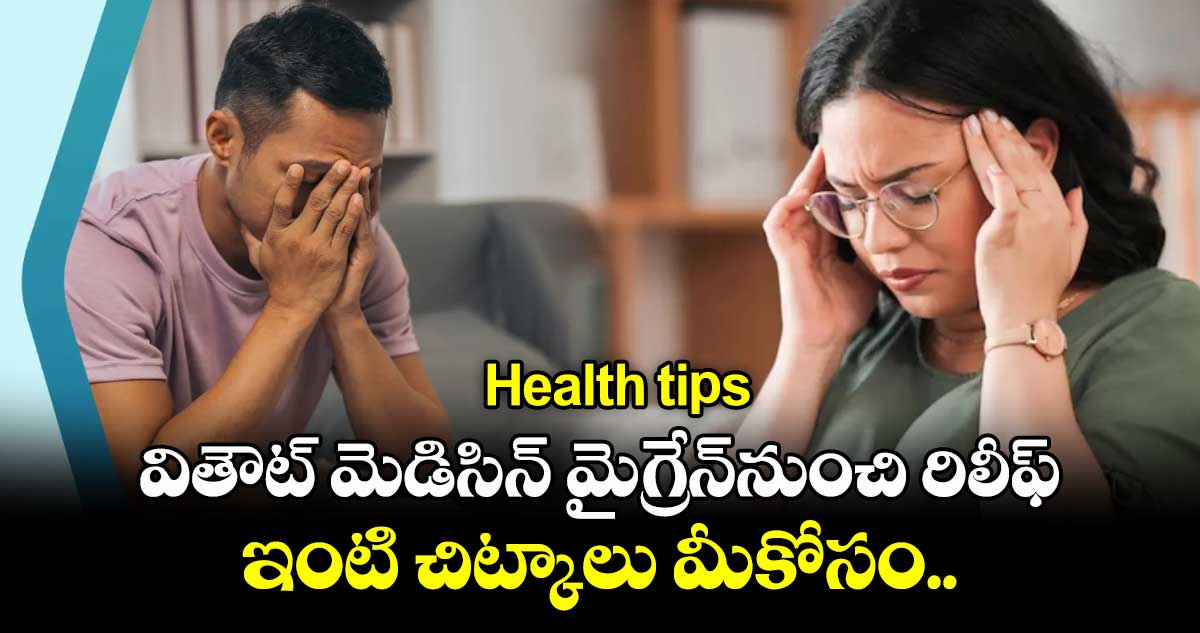 Health tips:వితౌట్ మెడిసిన్ మైగ్రేన్నుంచి రిలీఫ్..ఇంటి చిట్కాలు మీకోసం..