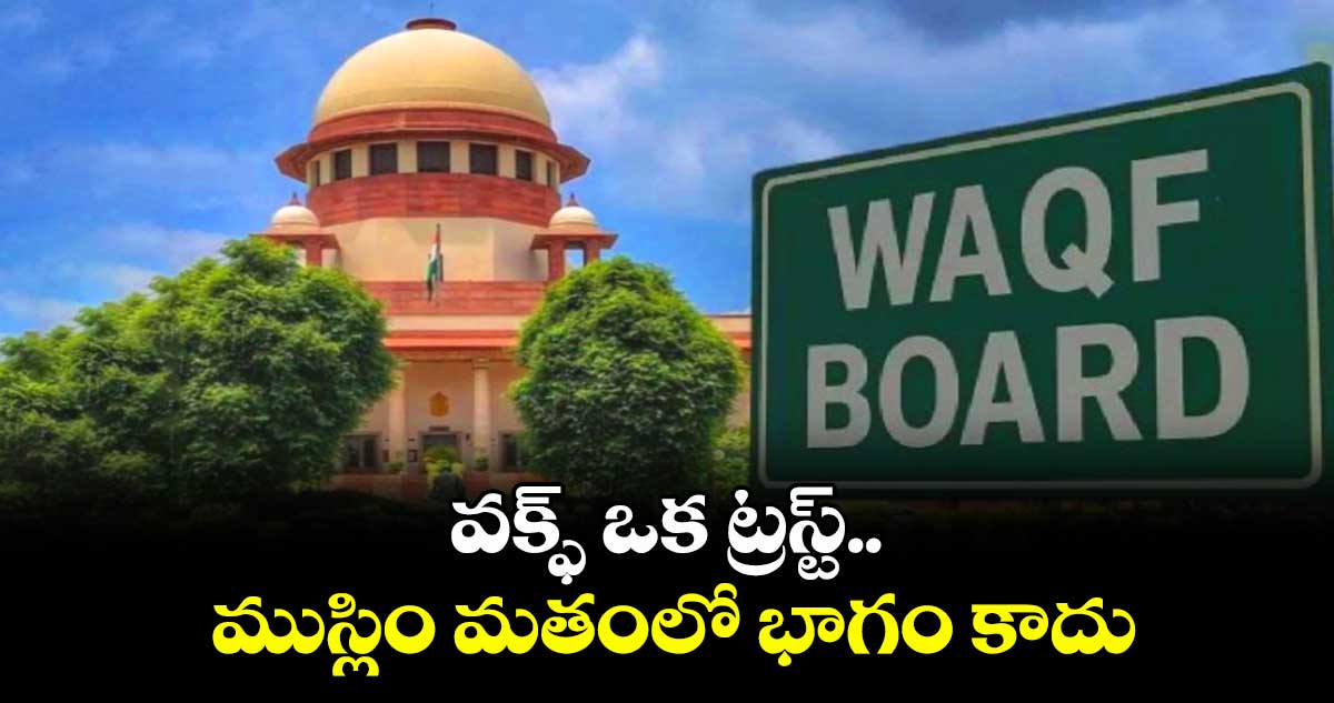 వక్ఫ్ ఒక ట్రస్ట్.. ముస్లిం మతంలో భాగం కాదు : సుప్రీంలో కేంద్రం