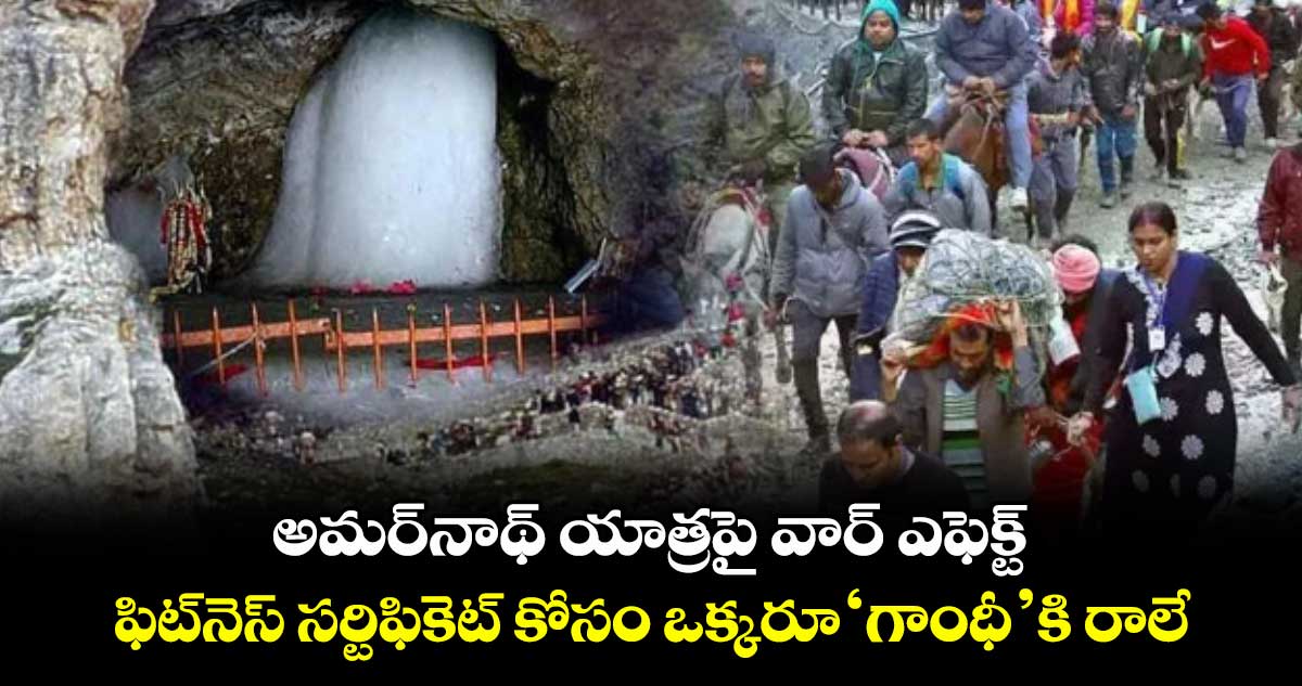 అమర్నాథ్ యాత్రపై వార్ ఎఫెక్ట్..ఫిట్నెస్ సర్టిఫికెట్ కోసం ఒక్కరూ ‘గాంధీ’కి రాలే