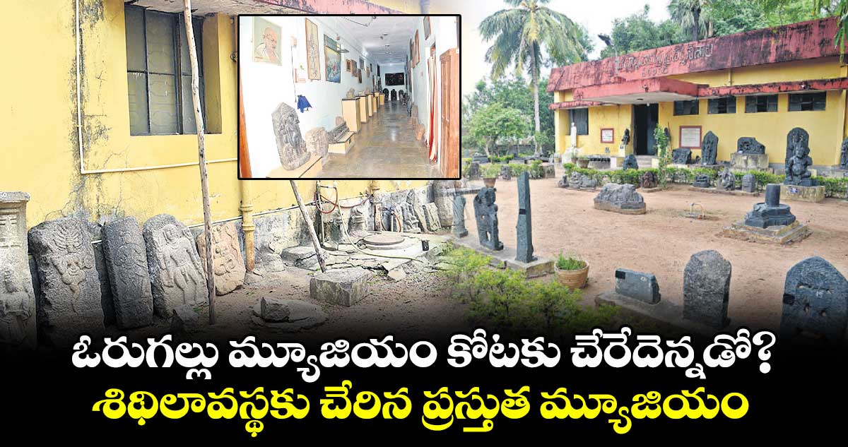 ఓరుగల్లు మ్యూజియం కోటకు చేరేదెన్నడో? ..శిథిలావస్థకు చేరిన ప్రస్తుత మ్యూజియం