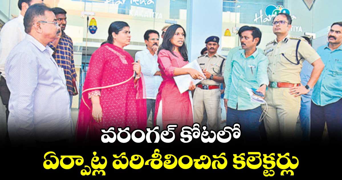 వరంగల్ కోటలో ఏర్పాట్ల పరిశీలించిన కలెక్టర్లు
