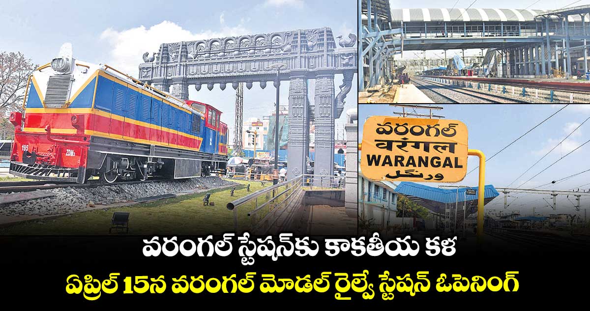 వరంగల్ స్టేషన్కు కాకతీయ కళ .. ఏప్రిల్ 15న వరంగల్ మోడల్ రైల్వే స్టేషన్ ఓపెనింగ్