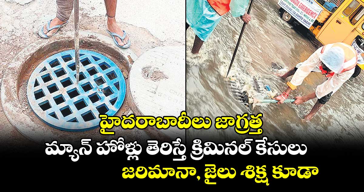 హైదరాబాదీలు జాగ్రత్త.. మ్యాన్ హోళ్లు తెరిస్తే క్రిమినల్కేసులు.. జరిమానా, జైలు శిక్ష కూడా