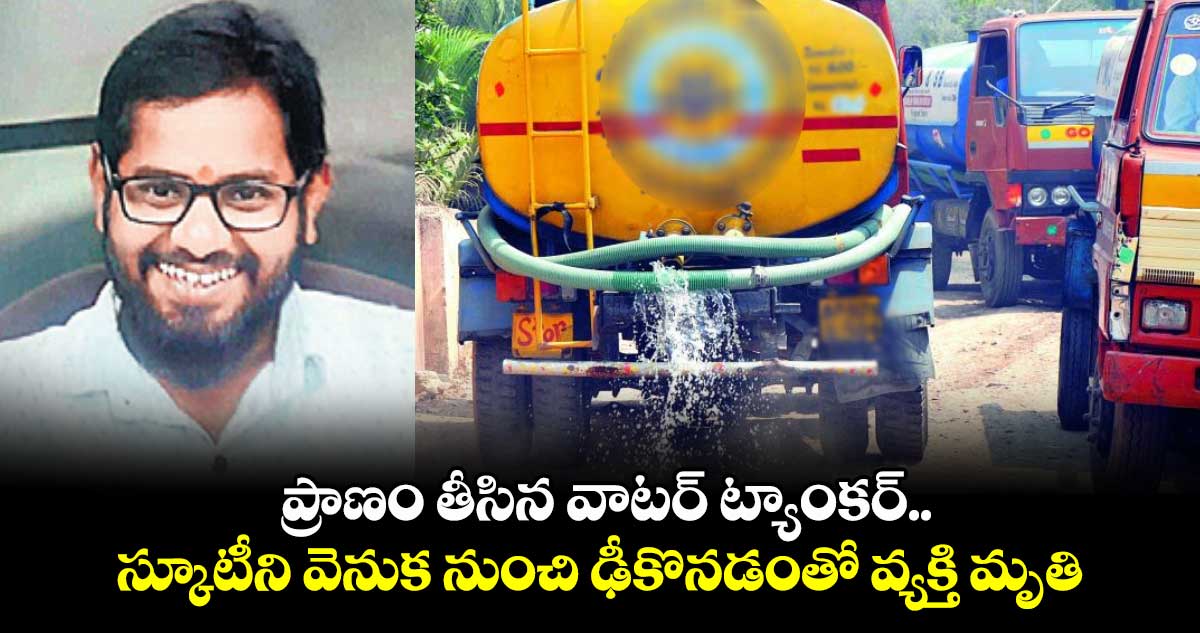 ప్రాణం తీసిన వాటర్ ట్యాంకర్ .. స్కూటీని వెనుక నుంచి ఢీకొనడంతో వ్యక్తి మృతి