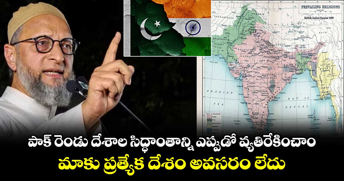 పాక్ రెండు దేశాల సిద్ధాంతాన్ని ఎప్పుడో వ్యతిరేకించాం.. మాకు ప్రత్యేక దేశం అవసరం లేదు: ఒవైసీ