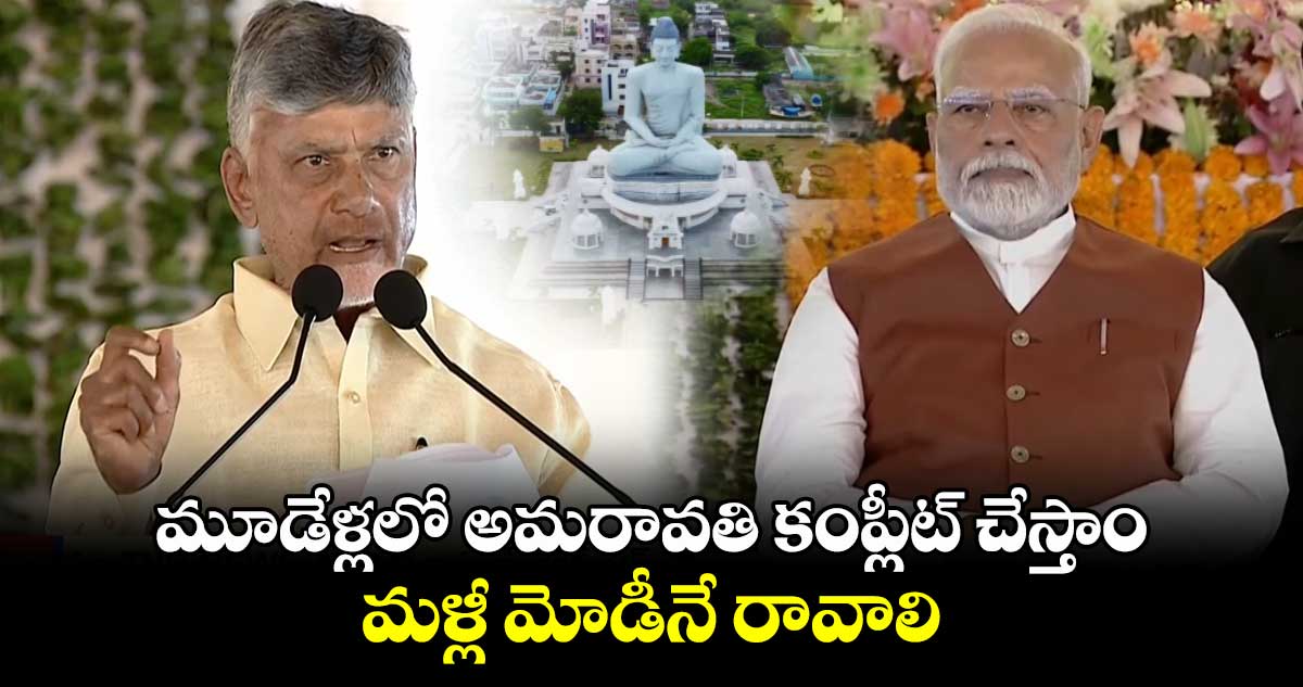 మూడేళ్లలో అమరావతి కంప్లీట్ చేస్తాం.. మళ్లీ మోడీనే రావాలి: సీఎం చంద్రబాబు