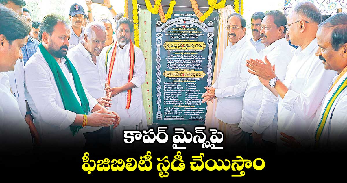 కాపర్ మైన్స్పై ఫీజిబిలిటీ స్టడీ చేయిస్తాం :డిప్యూటీ సీఎం భట్టి విక్రమార్క