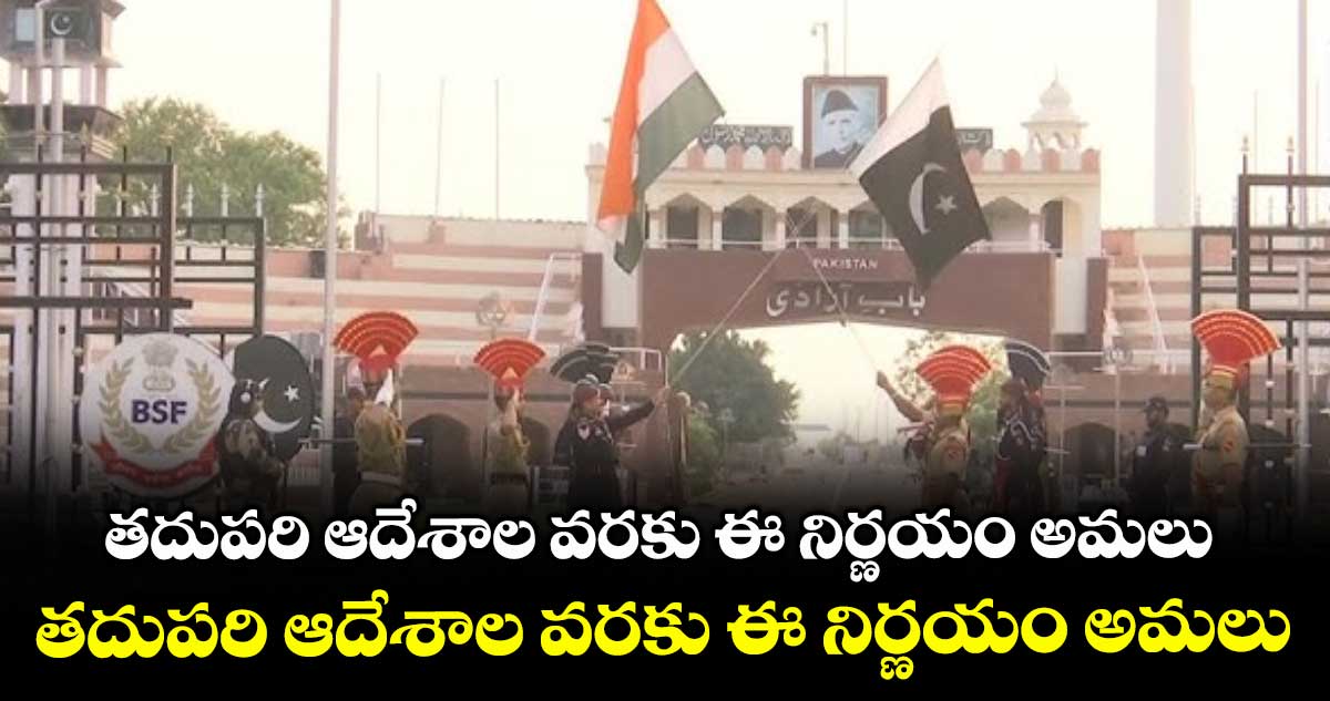 అటారీ బార్డర్ను తెరిచే ఉంచుతాం.. తదుపరి ఆదేశాల వరకు ఈ నిర్ణయం అమలు: కేంద్రం