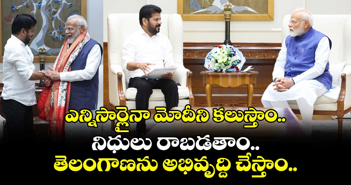 ఎన్నిసార్లైనా మోదీని కలుస్తాం.. నిధులు రాబడతాం.. తెలంగాణను అభివృద్ది చేస్తాం..