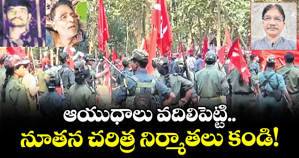 ఆయుధాలు వదిలిపెట్టి..నూతన చరిత్ర నిర్మాతలు కండి!