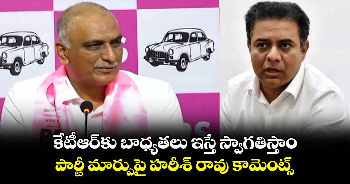 కేటీఆర్కు బాధ్యతలు ఇస్తే స్వాగతిస్తాం.. పార్టీ మార్పుపై హరీశ్ రావు కామెంట్స్