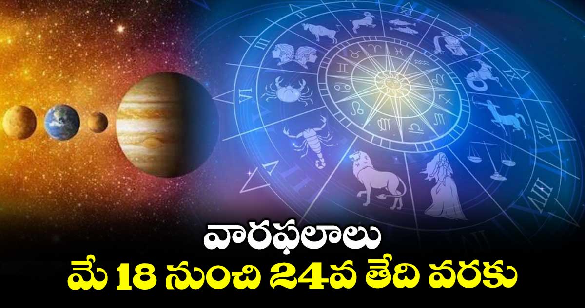 వారఫలాలు: మే 18 నుంచి 24వ తేది వరకు