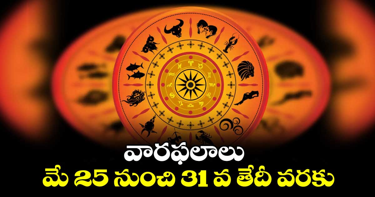 వారఫలాలు: మే 25 నుంచి 31 వ తేదీ వరకు