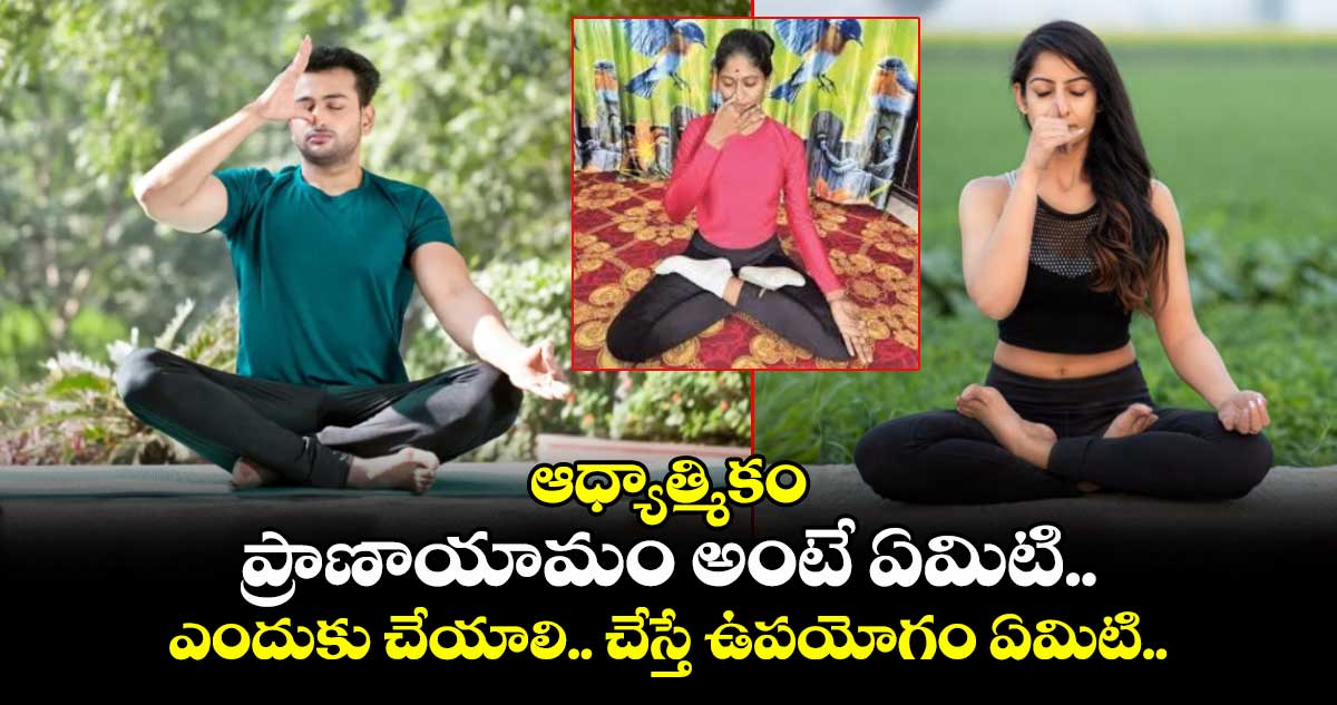 ఆధ్యాత్మికం: ప్రాణాయామం అంటే ఏమిటి.. ఎందుకు చేయాలి.. చేస్తే ఉపయోగం ఏమిటి..