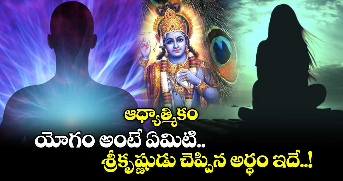 ఆధ్యాత్మికం: యోగం అంటే ఏమిటి.. శ్రీకృష్ణుడు చెప్పిన అర్ధం ఇదే..!