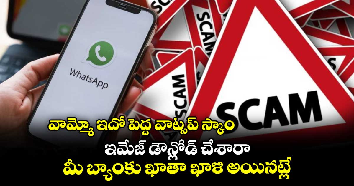 వామ్మో ఇదో పెద్ద వాట్సప్ స్కాం..ఇమేజ్ డౌన్లోడ్ చేశారా..మీ బ్యాంకు ఖాతా ఖాళి అయినట్లే.