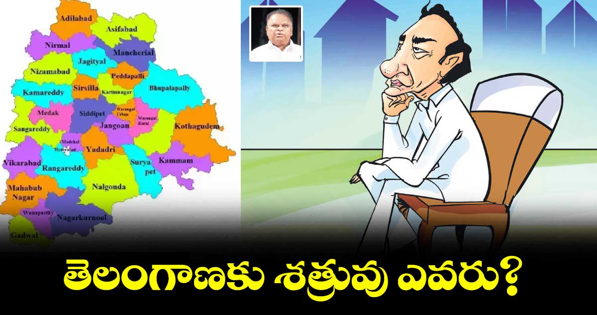 తెలంగాణకు శత్రువు ఎవరు?