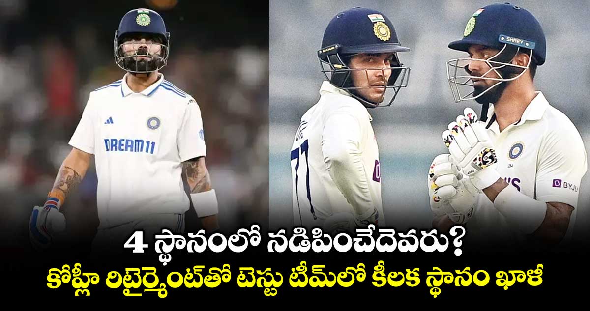 4 స్థానంలో నడిపించేదెవరు?..కోహ్లీ రిటైర్మెంట్తో టెస్టు టీమ్లో కీలక స్థానం ఖాళీ