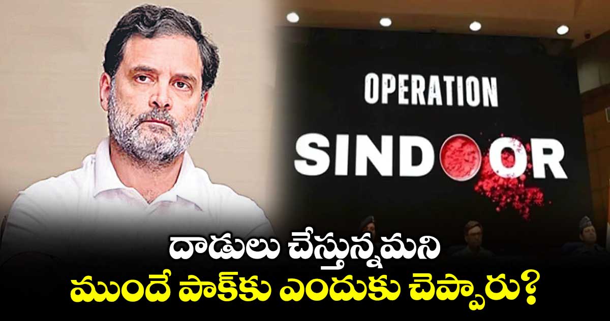 దాడులు చేస్తున్నమని ముందే పాక్కు ఎందుకు చెప్పారు? కేంద్రానికి లోక్ సభ ప్రతిపక్ష నేత రాహుల్ గాంధీ ప్రశ్న