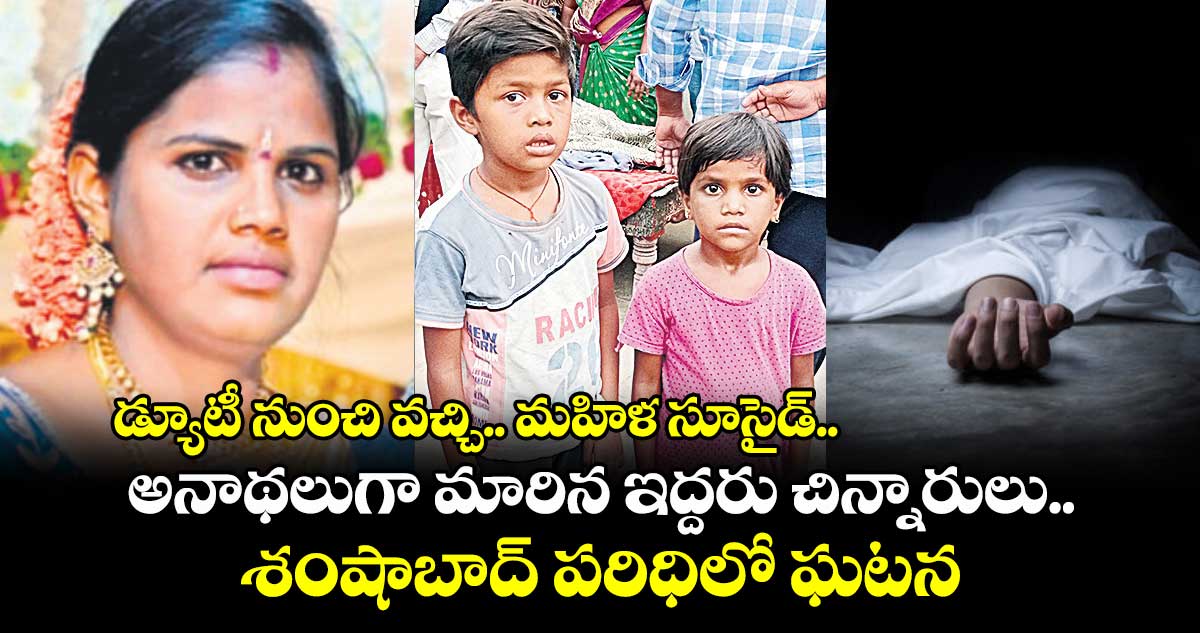 డ్యూటీ నుంచి వచ్చి.. మహిళ సూసైడ్.. అనాథలుగా మారిన ఇద్దరు చిన్నారులు.. శంషాబాద్ పరిధిలో ఘటన