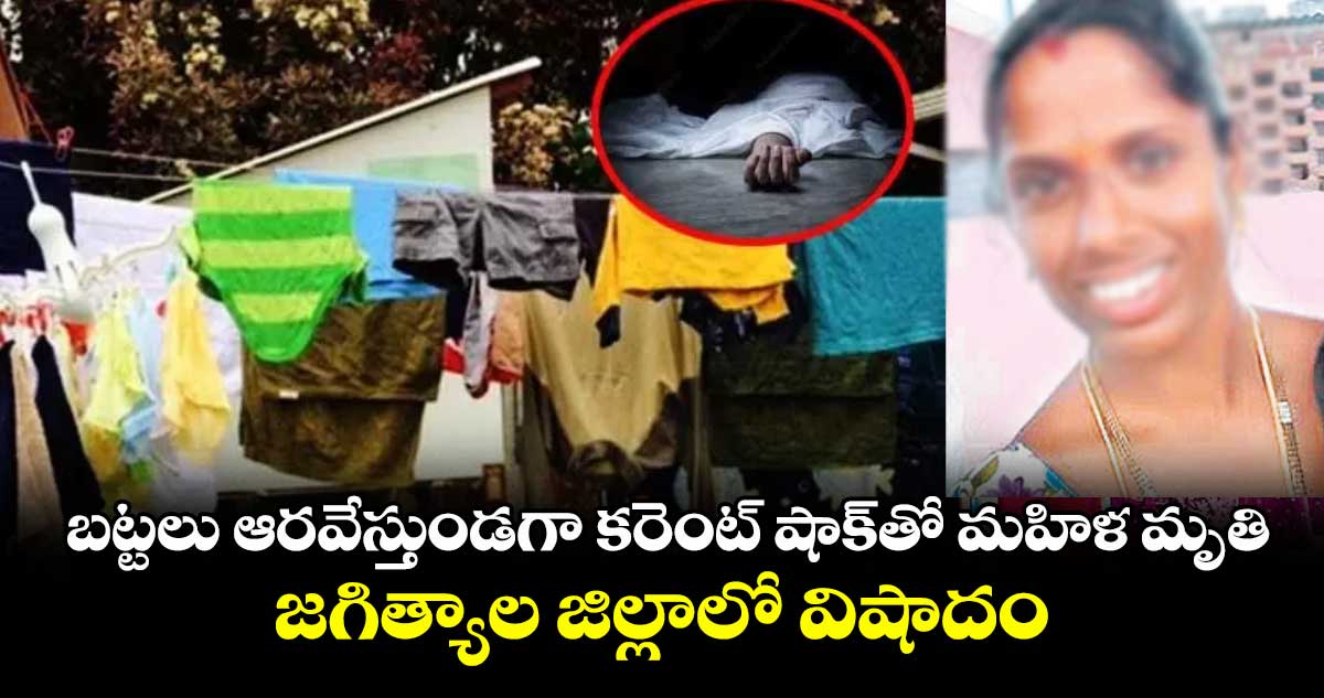 బట్టలు ఆరవేస్తుండగా కరెంట్ షాక్తో మహిళ మృతి.. జగిత్యాల జిల్లాలో విషాదం