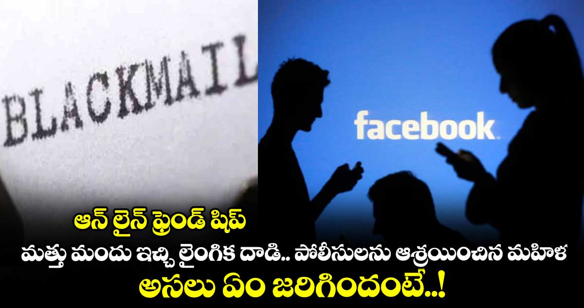 ఆన్ లైన్ ఫ్రెండ్ షిప్.. మత్తు మందు ఇచ్చి లైంగిక దాడి.. పోలీసులను ఆశ్రయించిన మహిళ.. అసలు ఏం జరిగిందంటే..!