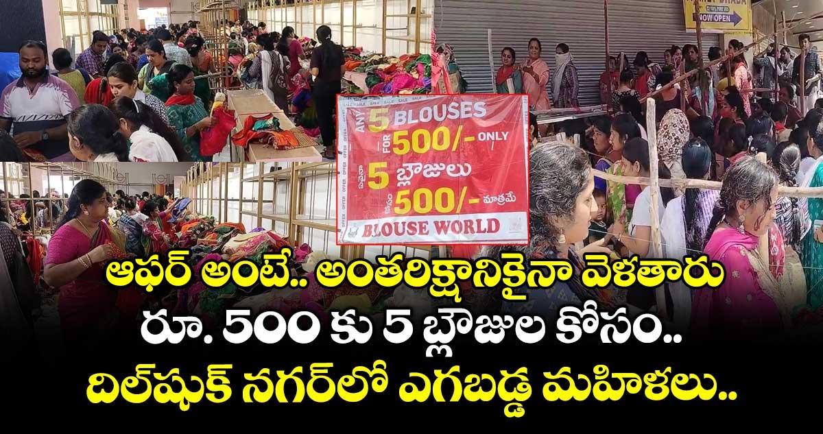 ఆఫర్ అంటే.. అంతరిక్షానికైనా వెళతారు: రూ. 500 కు 5 బ్లౌజుల కోసం.. దిల్షుక్ నగర్లో ఎగబడ్డ మహిళలు..