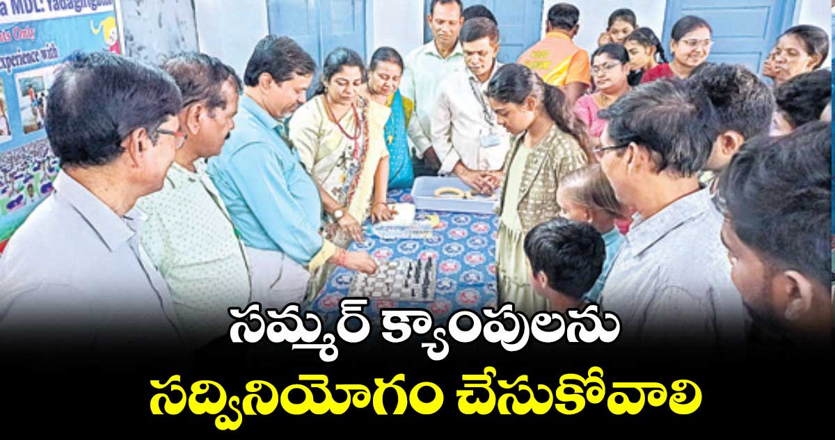సమ్మర్ క్యాంపులను సద్వినియోగం చేసుకోవాలి : యాదాద్రి జిల్లా విద్యాధికారి సత్యనారాయణ