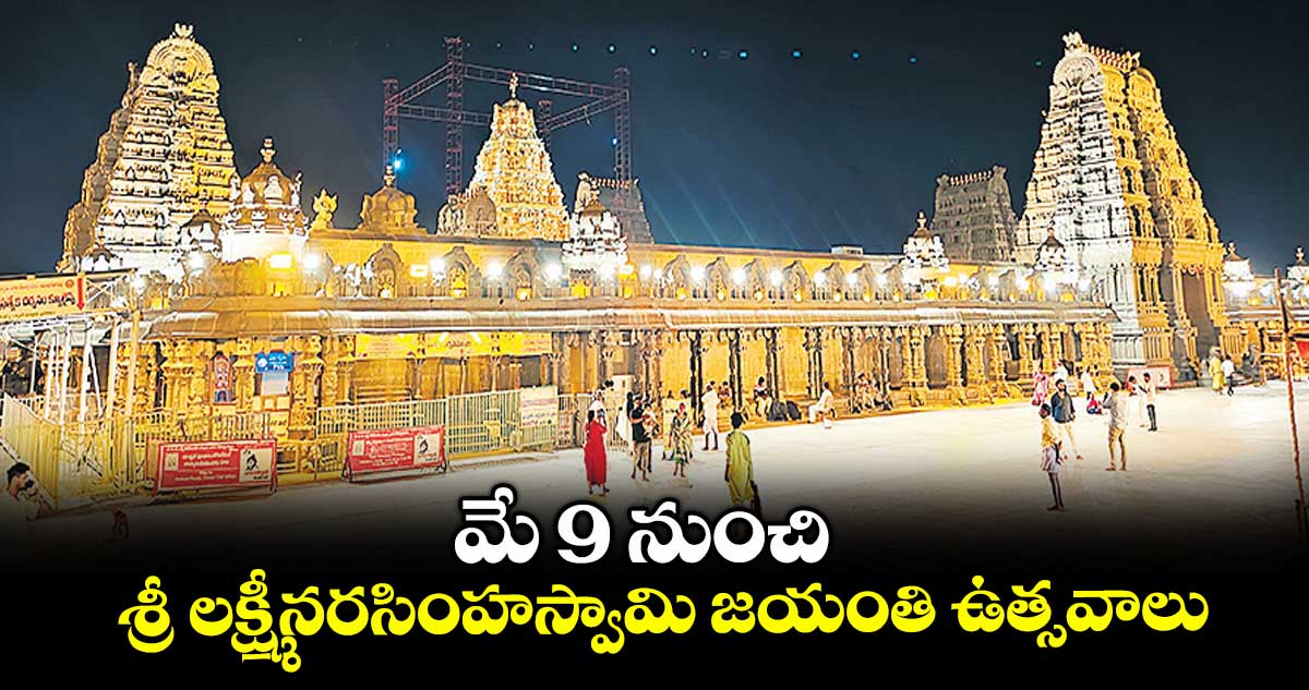 మే 9 నుంచి శ్రీ లక్ష్మీనరసింహస్వామి జయంతి ఉత్సవాలు