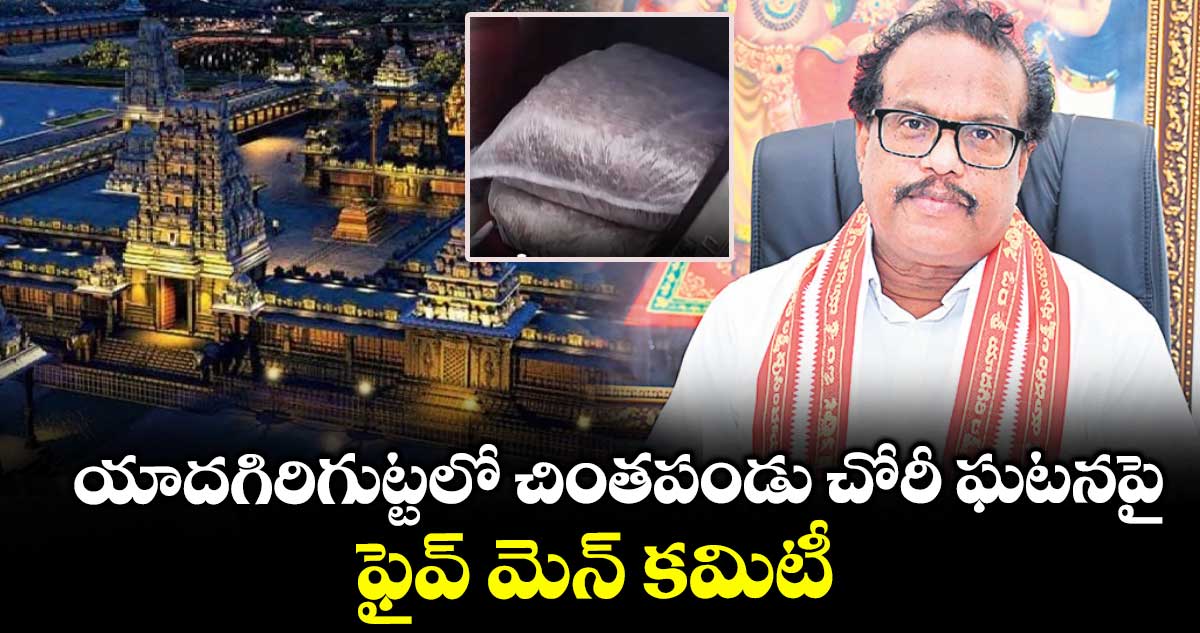 యాదగిరిగుట్టలో చింతపండు చోరీ ఘటనపై.. ఫైవ్ మెన్ కమిటీ