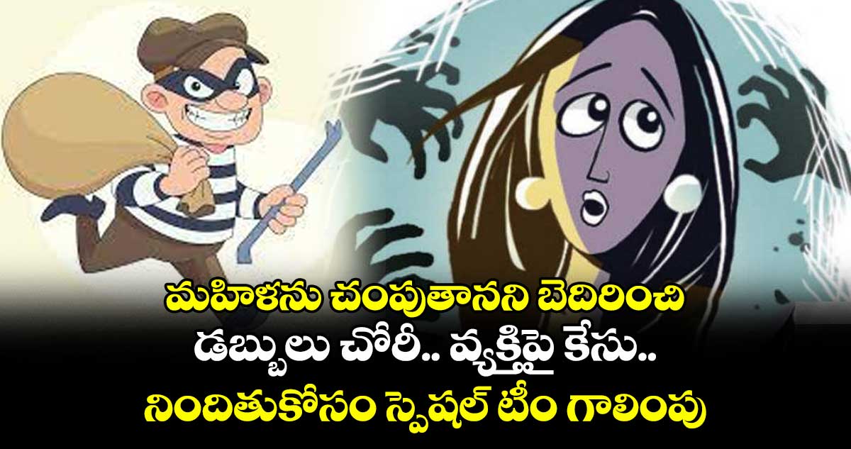 మహిళను చంపుతానని బెదిరించి డబ్బులు చోరీ..వ్యక్తిపై కేసు..నిందితుకోసం స్పెషల్ టీం గాలింపు
