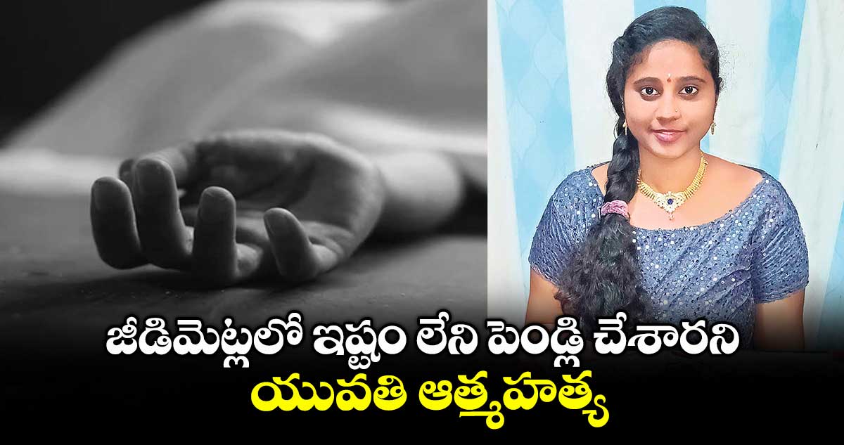జీడిమెట్లలో ఇష్టం లేని పెండ్లి చేశారని యువతి ఆత్మహత్య
