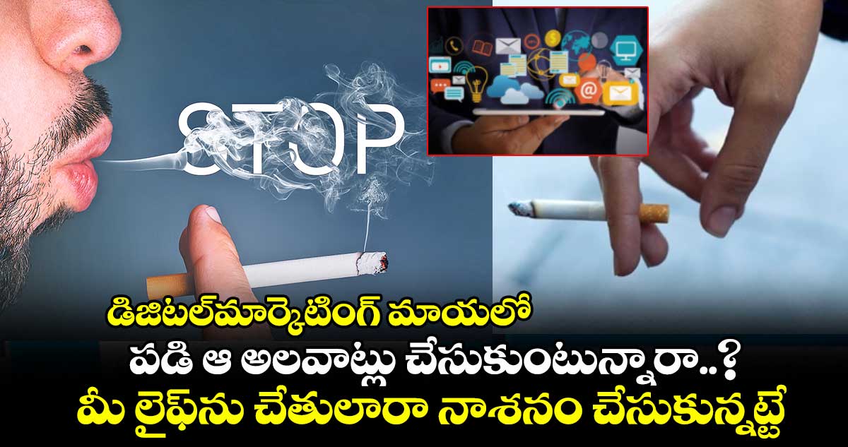డిజిటల్మార్కెటింగ్ మాయలో పడి ఆ అలవాట్లు చేసుకుంటున్నారా..? మీ లైఫ్ను చేతులారా నాశనం చేసుకున్నట్టే