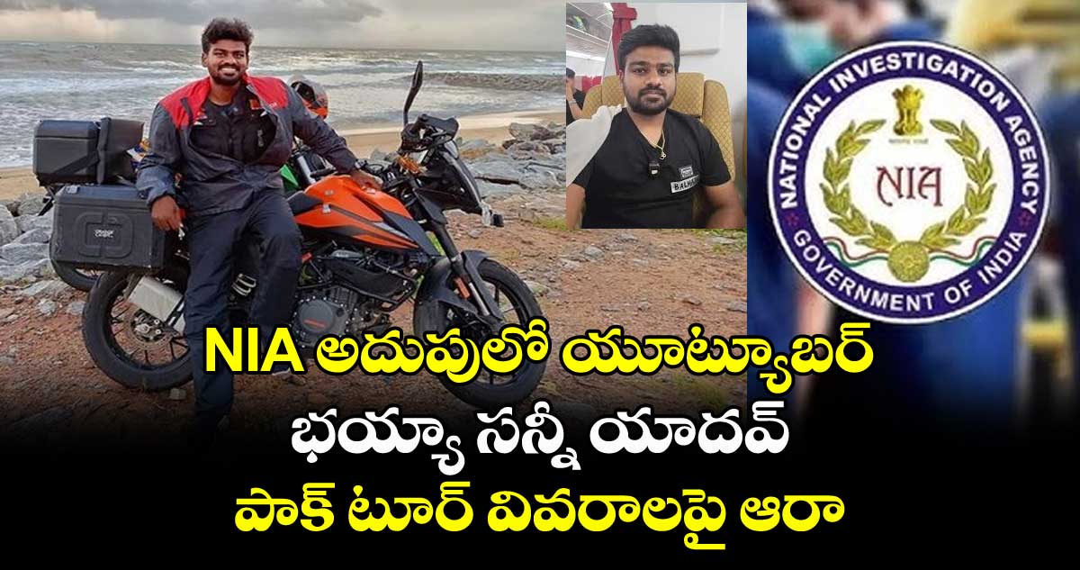 NIA అదుపులో యూట్యూబర్ భయ్యా సన్నీ యాదవ్.. పాక్ టూర్ వివరాలపై ఆరా