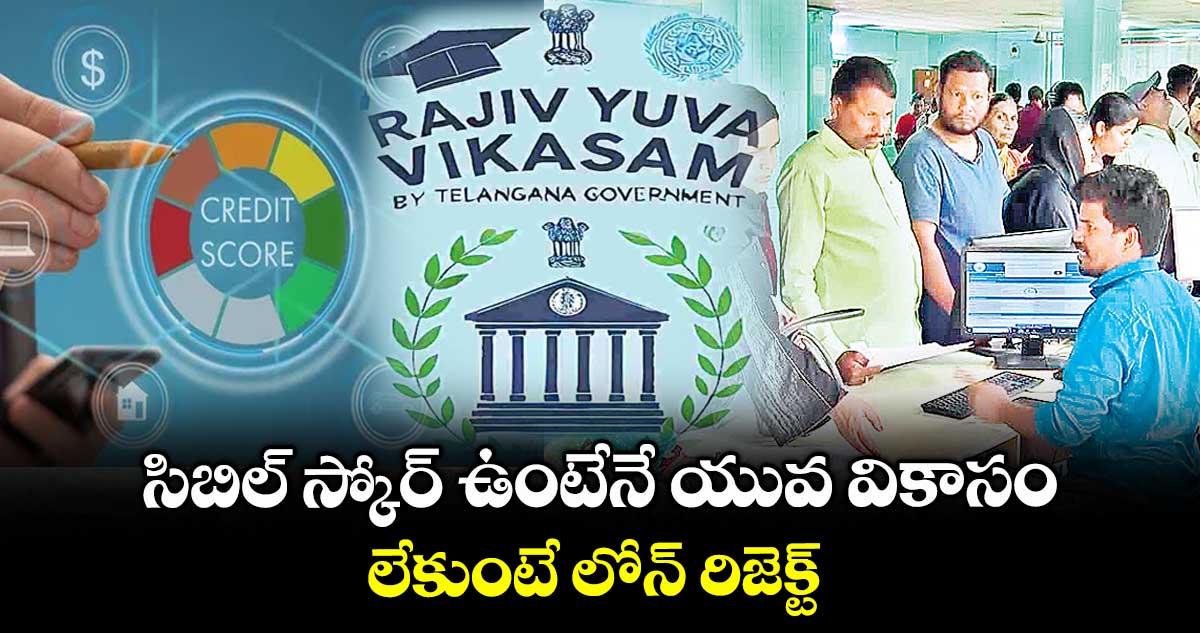 సిబిల్ స్కోర్ ఉంటేనే యువ వికాసం..లేకుంటే లోన్ రిజెక్ట్