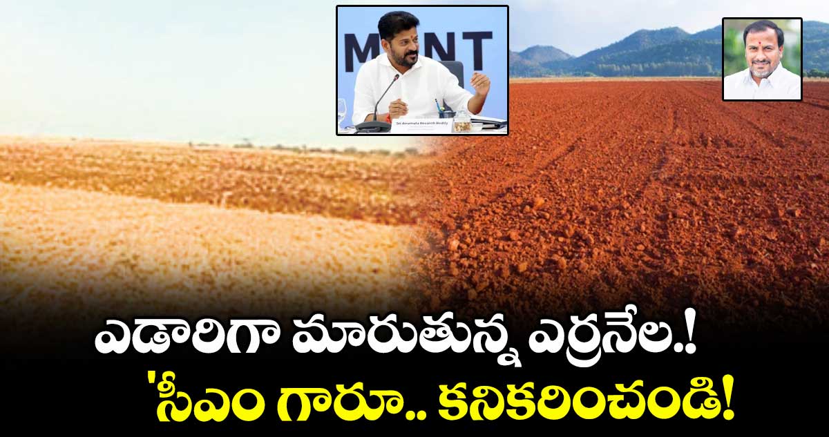 ఎడారిగా మారుతున్న ఎర్రనేల.!'సీఎం గారూ.. కనికరించండి!