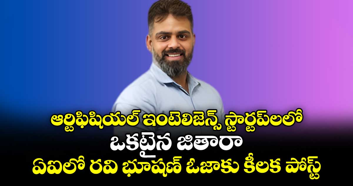 ఆర్టిఫిషియల్ ఇంటెలిజెన్స్ స్టార్టప్లలో ఒకటైన జితారా.ఏఐలో రవి భూషణ్ ఓజాకు కీలక పోస్ట్