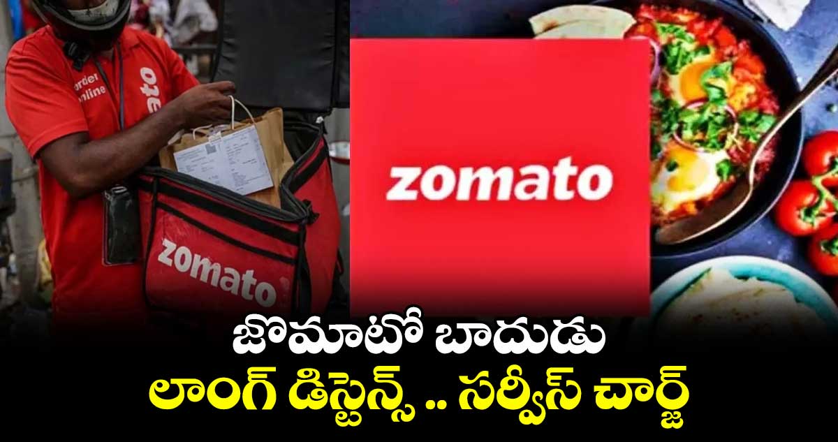జొమాటో బాదుడు: లాంగ్ డిస్టెన్స్ .. సర్వీస్ చార్జ్...