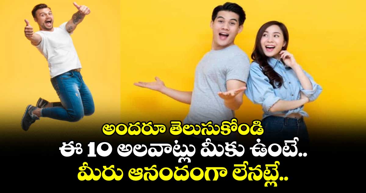 అందరూ తెలుసుకోండి:ఈ 10 అలవాట్లు మీకు ఉంటే..మీరు ఆనందంగా లేనట్లే..
