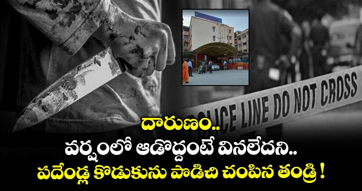 దారుణం.. వర్షంలో ఆడొద్దంటే వినలేదని.. పదేండ్ల కొడుకును పొడిచి చంపిన తండ్రి !