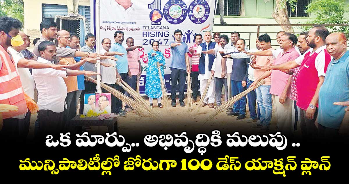 ఒక మార్పు.. అభివృద్ధికి మలుపు .. మున్సిపాలిటీల్లో జోరుగా 100 డేస్ యాక్షన్ ప్లాన్