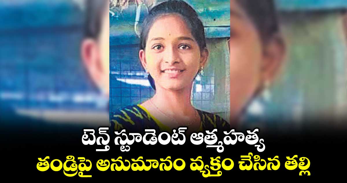 టెన్త్ స్టూడెంట్ ఆత్మహత్య.. తండ్రిపై అనుమానం వ్యక్తం చేసిన తల్లి