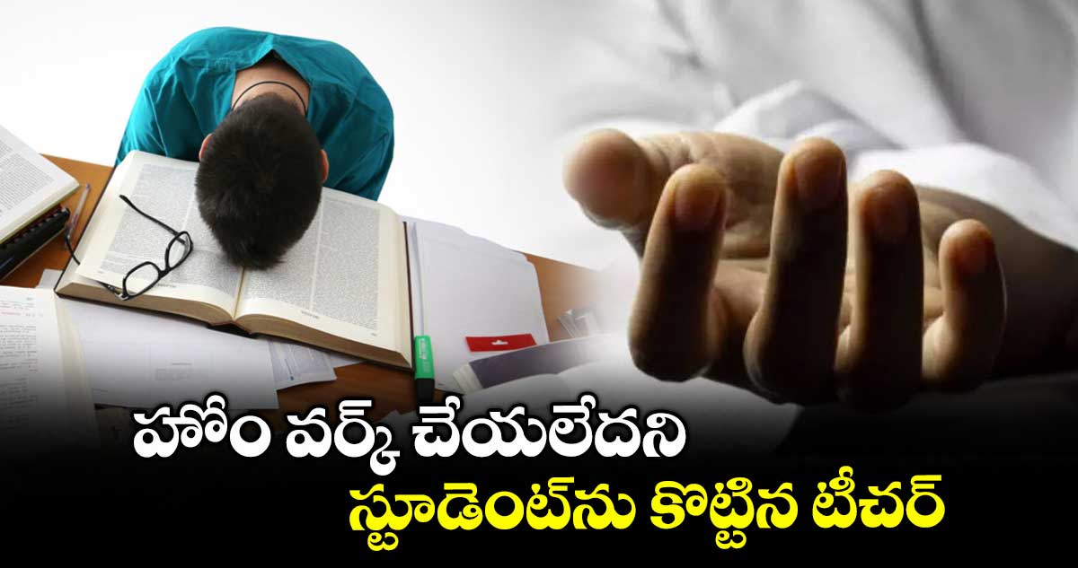 హోం వర్క్ చేయలేదని.. స్టూడెంట్ను కొట్టిన టీచర్