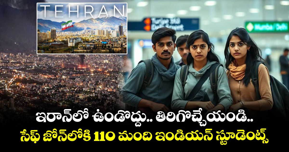 ఇరాన్లో ఉండొద్దు.. తిరిగొచ్చేయండి.. సేఫ్ జోన్లోకి 110 మంది ఇండియన్ స్టూడెంట్స్