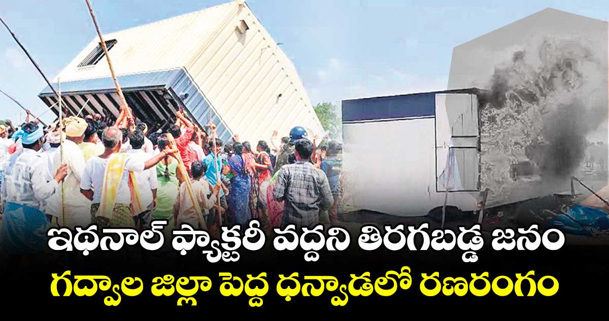 ఇథనాల్ ఫ్యాక్టరీ వద్దని తిరగబడ్డ జనం..గద్వాల జిల్లా పెద్ద ధన్వాడలో రణరంగం