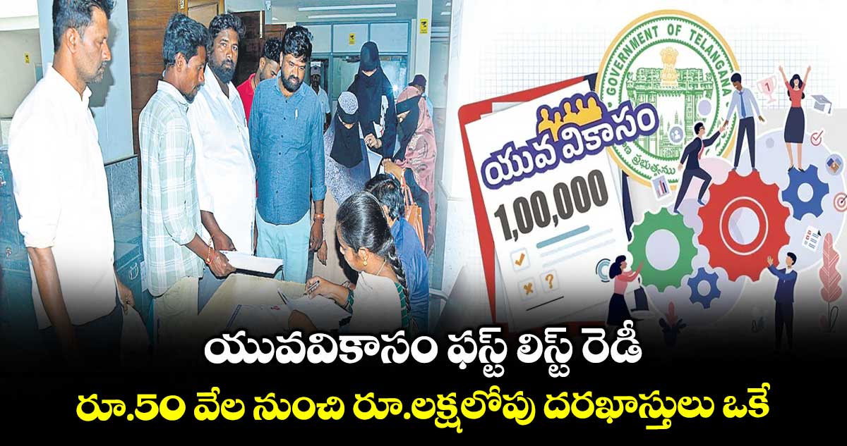 ‌యువవికాసం ఫస్ట్​ లిస్ట్ రెడీ .. రూ.50 వేల నుంచి రూ.లక్షలోపు దరఖాస్తులు ఒకే