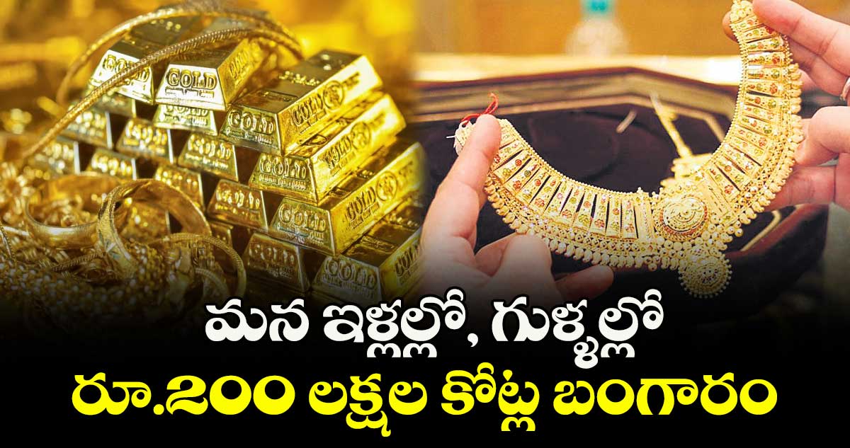 మన ఇళ్లల్లో, గుళ్ళల్లో .. రూ.200 లక్షల కోట్ల బంగారం