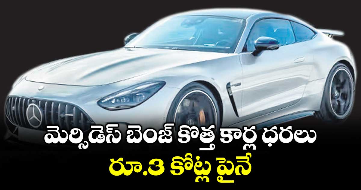 మెర్సిడెస్ బెంజ్ కొత్త కార్ల ధరలు రూ.3 కోట్ల పైనే..